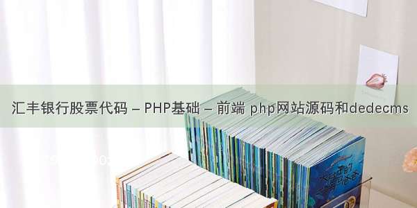 汇丰银行股票代码 – PHP基础 – 前端 php网站源码和dedecms