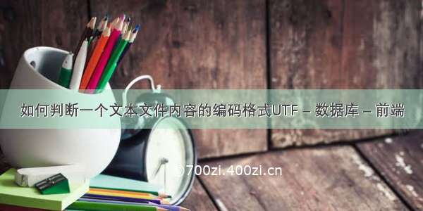 如何判断一个文本文件内容的编码格式UTF – 数据库 – 前端