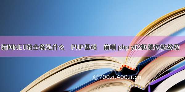 请问NET的全称是什么 – PHP基础 – 前端 php yii2框架仿站教程