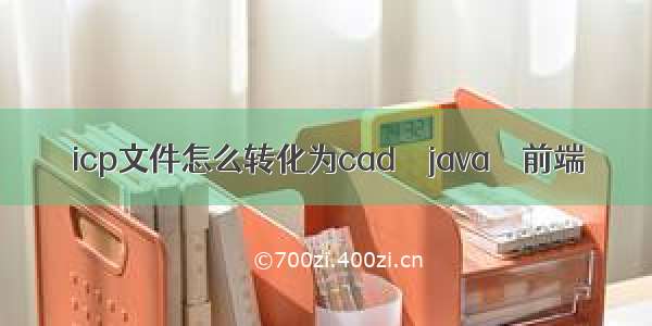 icp文件怎么转化为cad – java – 前端