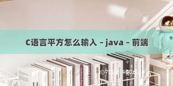 C语言平方怎么输入 – java – 前端