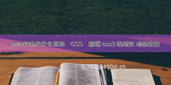 bmb音响是什么意思 – CSS – 前端 css3 的渐变 动画效果