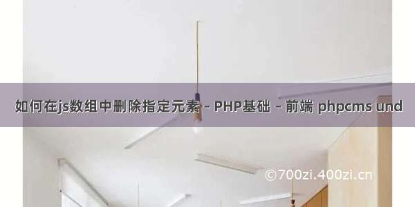 如何在js数组中删除指定元素 – PHP基础 – 前端 phpcms und