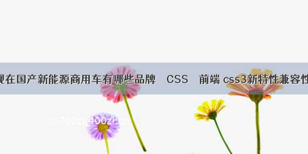 现在国产新能源商用车有哪些品牌 – CSS – 前端 css3新特性兼容性