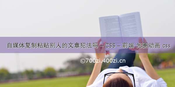 自媒体复制粘贴别人的文章犯法吗 – CSS – 前端 光圈动画 css