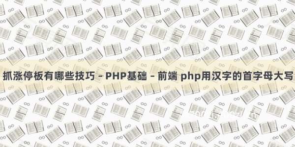 抓涨停板有哪些技巧 – PHP基础 – 前端 php用汉字的首字母大写