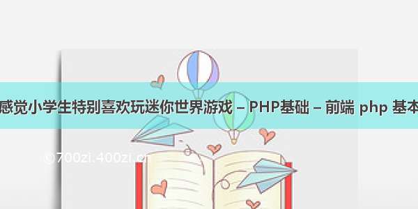 为什么感觉小学生特别喜欢玩迷你世界游戏 – PHP基础 – 前端 php 基本运算符