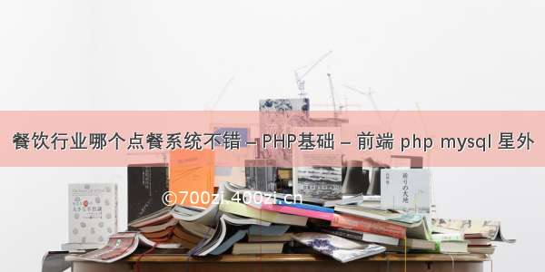 餐饮行业哪个点餐系统不错 – PHP基础 – 前端 php mysql 星外