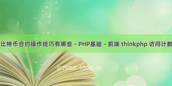 比特币合约操作技巧有哪些 – PHP基础 – 前端 thinkphp 访问计数