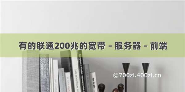 有的联通200兆的宽带 – 服务器 – 前端