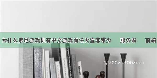 为什么索尼游戏机有中文游戏而任天堂非常少 – 服务器 – 前端