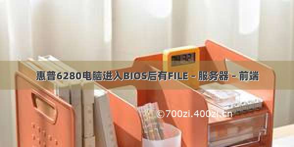 惠普6280电脑进入BIOS后有FILE – 服务器 – 前端