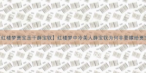 【红楼梦贾宝玉干薛宝钗】红楼梦中冷美人薛宝钗为何非要嫁给贾宝玉