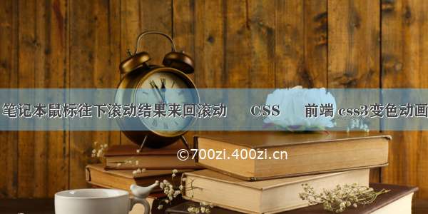 笔记本鼠标往下滚动结果来回滚动 – CSS – 前端 css3变色动画