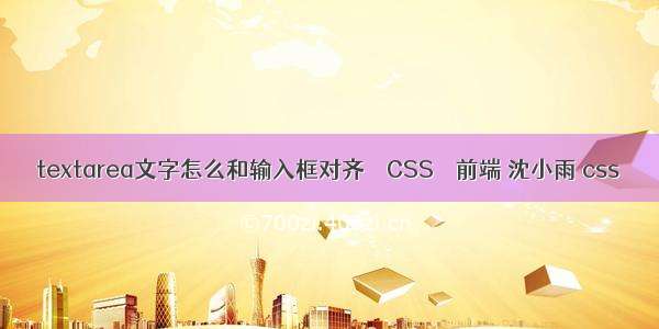 textarea文字怎么和输入框对齐 – CSS – 前端 沈小雨 css