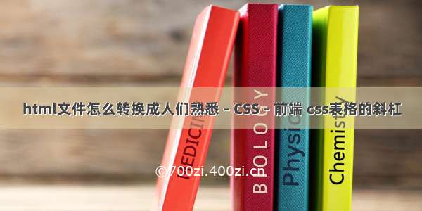 html文件怎么转换成人们熟悉 – CSS – 前端 css表格的斜杠