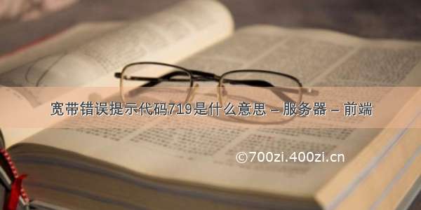 宽带错误提示代码719是什么意思 – 服务器 – 前端