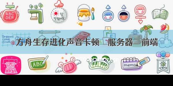 方舟生存进化声音卡顿 – 服务器 – 前端