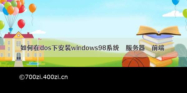 如何在dos下安装windows98系统 – 服务器 – 前端