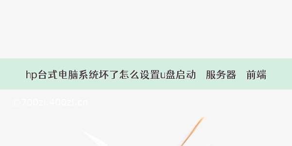 hp台式电脑系统坏了怎么设置u盘启动 – 服务器 – 前端