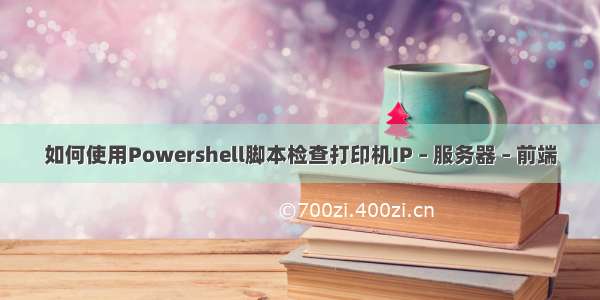 如何使用Powershell脚本检查打印机IP – 服务器 – 前端