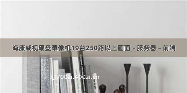 海康威视硬盘录像机19台250路以上画面 – 服务器 – 前端