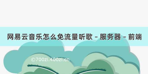 网易云音乐怎么免流量听歌 – 服务器 – 前端