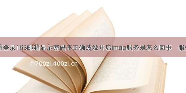 手机QQ邮箱登录163邮箱显示密码不正确或没开启imap服务是怎么回事 – 服务器 – 前端