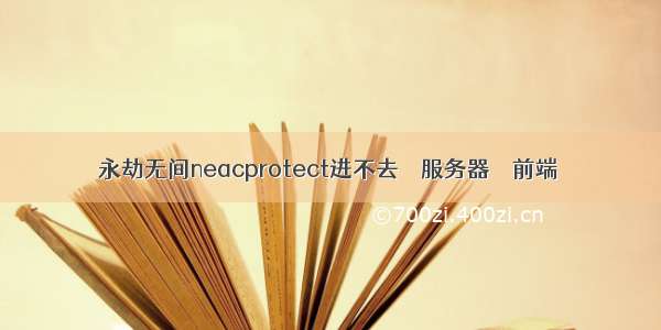 永劫无间neacprotect进不去 – 服务器 – 前端