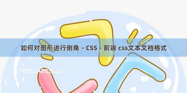 如何对图形进行倒角 – CSS – 前端 css文本文档格式