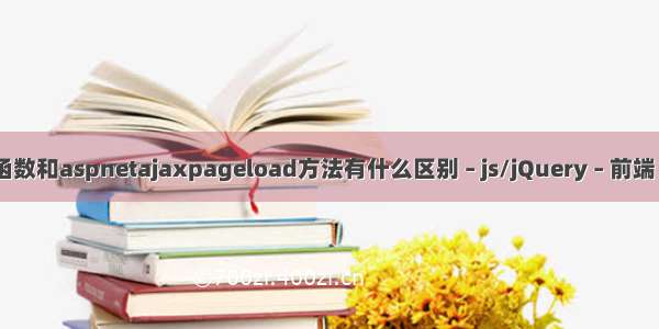 jquery文档就绪函数和aspnetajaxpageload方法有什么区别 – js/jQuery – 前端 jquery 动画 扩展