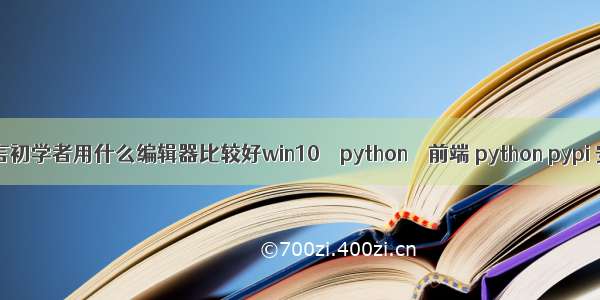 C语言初学者用什么编辑器比较好win10 – python – 前端 python pypi 安装
