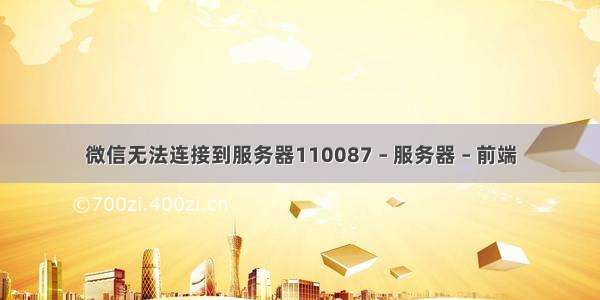 微信无法连接到服务器110087 – 服务器 – 前端