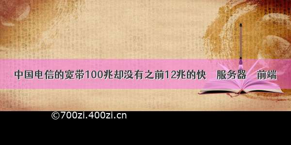 中国电信的宽带100兆却没有之前12兆的快 – 服务器 – 前端