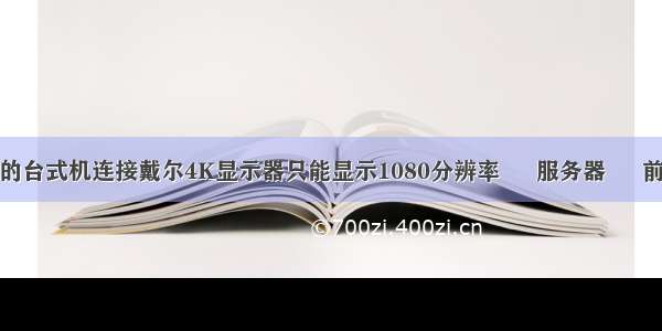 我的台式机连接戴尔4K显示器只能显示1080分辨率 – 服务器 – 前端