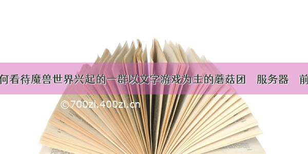 如何看待魔兽世界兴起的一群以文字游戏为主的蘑菇团 – 服务器 – 前端