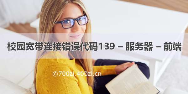 校园宽带连接错误代码139 – 服务器 – 前端