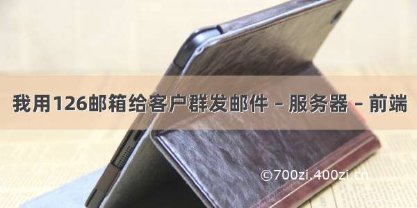 我用126邮箱给客户群发邮件 – 服务器 – 前端