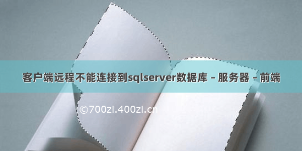 客户端远程不能连接到sqlserver数据库 – 服务器 – 前端