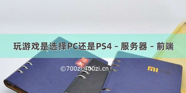 玩游戏是选择PC还是PS4 – 服务器 – 前端