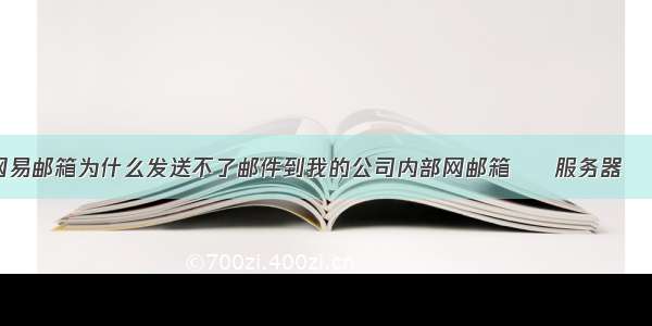 我的网易邮箱为什么发送不了邮件到我的公司内部网邮箱 – 服务器 – 前端