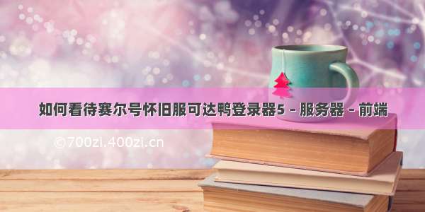 如何看待赛尔号怀旧服可达鸭登录器5 – 服务器 – 前端