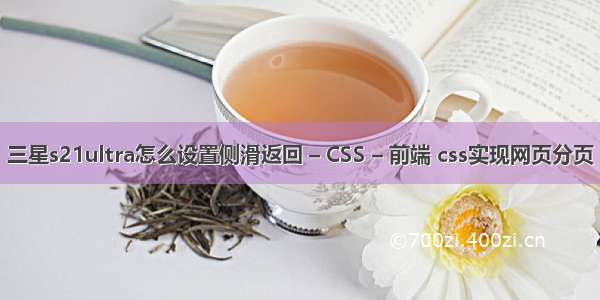 三星s21ultra怎么设置侧滑返回 – CSS – 前端 css实现网页分页