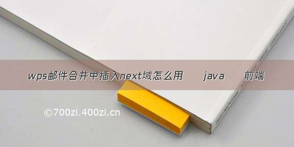 wps邮件合并中插入next域怎么用 – java – 前端