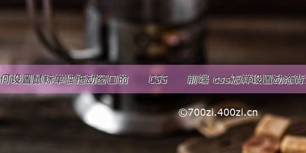 如何设置鼠标单独拖动窗口的 – CSS – 前端 css怎样设置动态背景