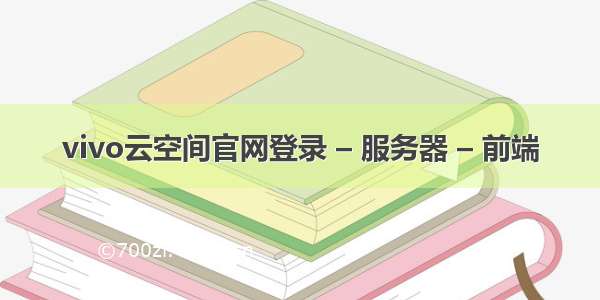 vivo云空间官网登录 – 服务器 – 前端