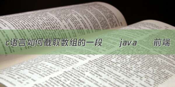 c语言如何截取数组的一段 – java – 前端