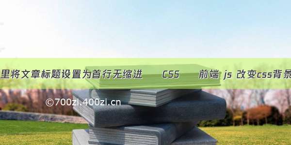 word里将文章标题设置为首行无缩进 – CSS – 前端 js 改变css背景图片