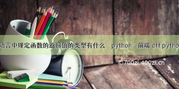 c语言中规定函数的返回值的类型有什么 – python – 前端 ctf python