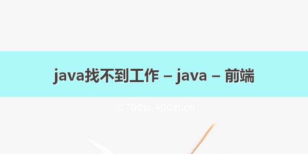 java找不到工作 – java – 前端